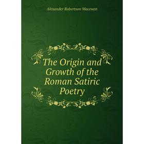 

Книга The Origin and Growth of the Roman Satiric Poetry. Alexander Robertson Macewen