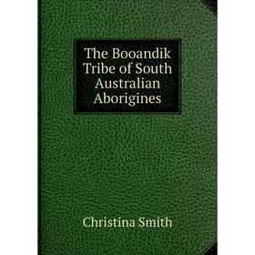 

Книга The Booandik Tribe of South Australian Aborigines. Christina Smith