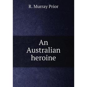 

Книга An Australian heroine. R. Murray Prior