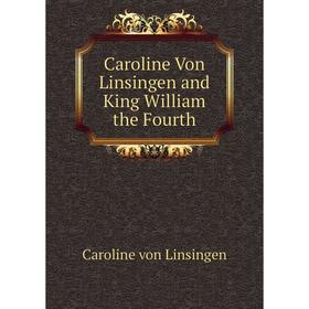 

Книга Caroline Von Linsingen and King William the Fourth. Caroline von Linsingen