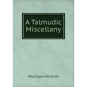 

Книга A Talmudic Miscellany. Paul Isaac Hershon