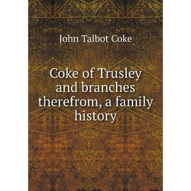 

Книга Coke of Trusley and branches therefrom, a family history. John Talbot Coke