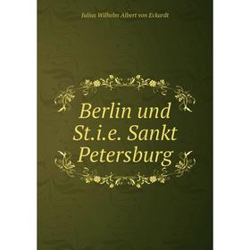 

Книга Berlin und St. i. e. Sankt Petersburg. Julius Wilhelm Albert von Eckardt