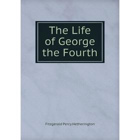 

Книга The Life of George the Fourth. Fitzgerald Percy Hetherington