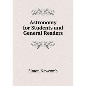 

Книга Astronomy for Students and General Readers. Simon Newcomb