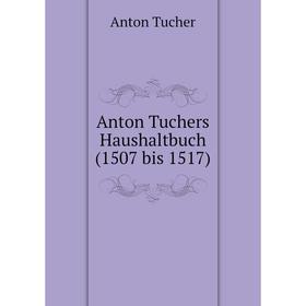 

Книга Anton Tuchers Haushaltbuch (1507 bis 1517). Anton Tucher