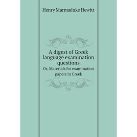 

Книга A digest of Greek language examination questionsOr, Materials for examination papers in Greek. Henry Marmaduke Hewitt