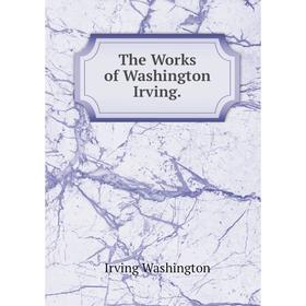 

Книга The Works of Washington Irving. Irving Washington