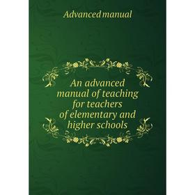 

Книга An advanced manual of teaching for teachers of elementary and higher schools. Advanced manual