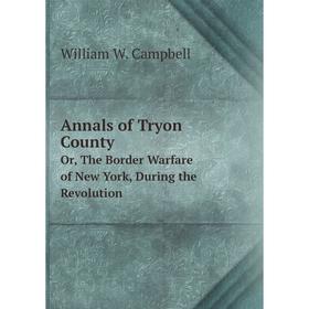 

Книга Annals of Tryon CountyOr, The Border Warfare of New York, During the Revolution. William W. Campbell