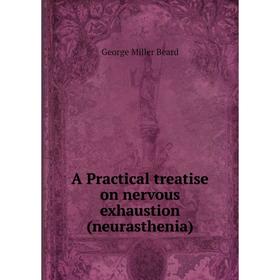 

Книга A Practical treatise on nervous exhaustion (neurasthenia). George Miller Beard