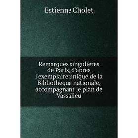 

Книга Remarques singulieres de Paris, d'apres l'exemplaire unique de la Bibliotheque nationale, accompagnant le plan de Vassalieu. Estienne Cholet