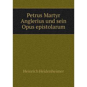 

Книга Petrus Martyr Anglerius und sein Opus epistolarum. Heinrich Heidenheimer