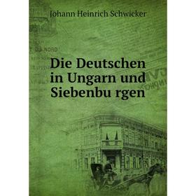 

Книга Die Deutschen in Ungarn und Siebenbürgen. Johann Heinrich Schwicker