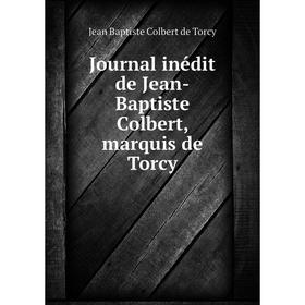 

Книга Journal inédit de Jean-Baptiste Colbert, marquis de Torcy