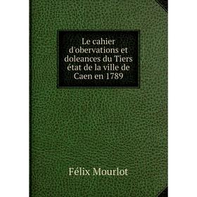 

Книга Le cahier d'obervations et doleances du Tiers état de la ville de Caen en 1789