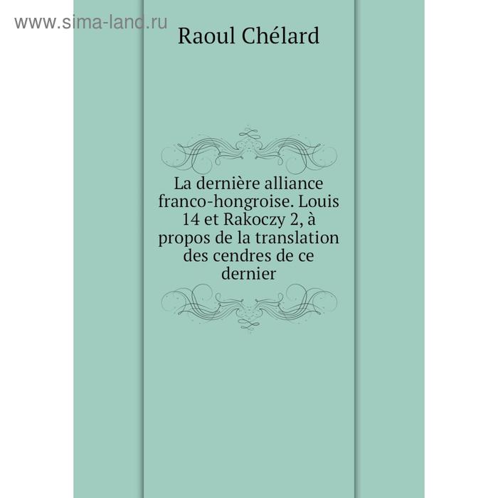 фото Книга la dernière alliance franco-hongroise. louis 14 et rakoczy 2, à propos de la translation des cendres de ce dernier nobel press