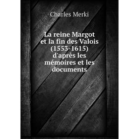 

Книга La reine Margot et la fin des Valois (1553-1615) d'après les mémoires et les documents