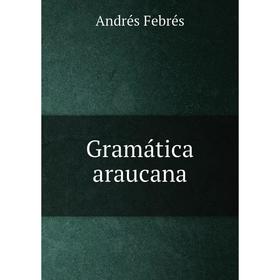 

Книга Gramática araucana. Andrés Febrés
