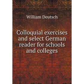 

Книга Colloquial exercises and select German reader for schools and colleges. William Deutsch