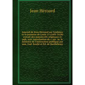 

Книга Journal de Jean Héroard sur l'enfance et la jeunesse de Louis 13 (1601-1628) extrait des manuscrits originaux et pub. avec autorisation de s. ex