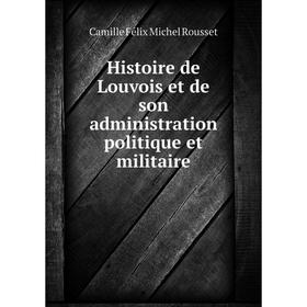 

Книга Histoire de Louvois et de son administration politique et militaire. Camille Félix Michel Rousset