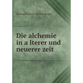 

Книга Die alchemie in älterer und neuerer zeit. Hermann Franz Moritz Kopp