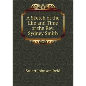 

Книга A Sketch of the Life and Time of the Rev. Sydney Smith. Stuart Johnson Reid