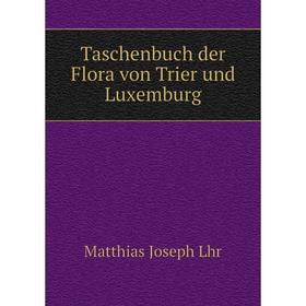 

Книга Taschenbuch der Flora von Trier und Luxemburg. Matthias Joseph Lhr