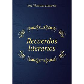 

Книга Recuerdos literarios. José Victorino Lastarria