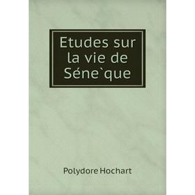 

Книга Etudes sur la vie de Sénèque. Polydore Hochart