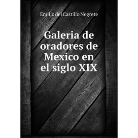 

Книга Galeria de oradores de Mexico en el siglo XIX. Emilio del Castillo Negrete