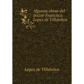 

Книга Algunas obras del doctor Francisco Lopez de Villalobos. López de Villalobos