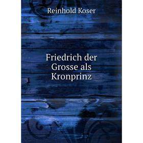 

Книга Friedrich der Grosse als Kronprinz. Reinhold Koser