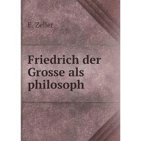 

Книга Friedrich der Grosse als philosoph. E. Zeller