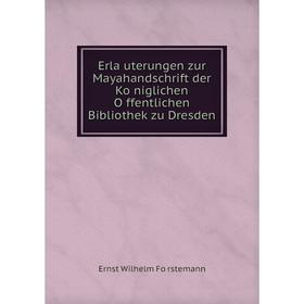 

Книга Erläuterungen zur Mayahandschrift der Königlichen Öffentlichen Bibliothek zu Dresden. Ernst Wilhelm Förstemann