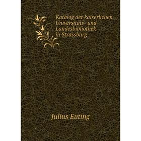 

Книга Katalog der kaiserlichen Universitäts- und Landesbibliothek in Strassburg