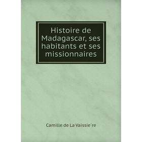 

Книга Histoire de Madagascar, ses habitants et ses missionnaires. Camille de La Vaissière