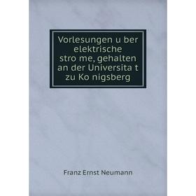 

Книга Vorlesungen über elektrische ströme, gehalten an der Universität zu Königsberg. Franz Ernst Neumann