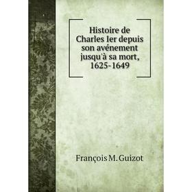 

Книга Histoire de Charles Ier depuis son avénement jusqu'à sa mort, 1625-1649. M. Guizot