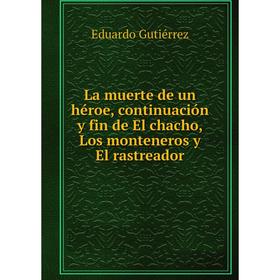 

Книга La muerte de un héroe, continuación y fin de El chacho, Los monteneros y El rastreador