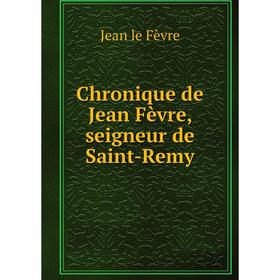 

Книга Chronique de Jean Fèvre, seigneur de Saint-Remy. Jean le Fèvre