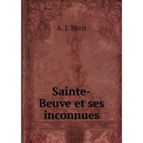 

Книга Sainte-Beuve et ses inconnues. A. J. Pons