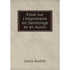 

Книга Essai sur l'imprimerie en Saintonge et en Aunis. Louis Audiat