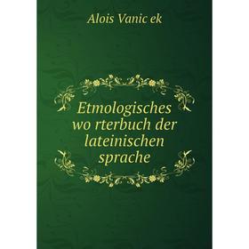 

Книга Etmologisches wörterbuch der lateinischen sprache. Alois Vaniček