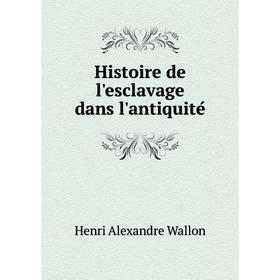 

Книга Histoire de l'esclavage dans l'antiquité. Henri Alexandre Wallon