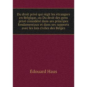 

Книга Du droit privé qui régit les étrangers en Belgique, ou Du droit des gens privé considéré dans ses principes fondamentaux et dans ses rappo