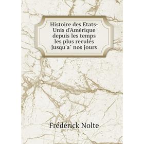 

Книга Histoire des États-Unis d'Amérique depuis les temps les plus reculés jusqu'à nos jours. Frédérick Nolte