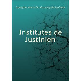 

Книга Institutes de Justinien. Adolphe Marie Du Caurroy de la Croix