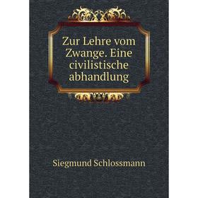 

Книга Zur Lehre vom Zwange. Eine civilistische abhandlung. Siegmund Schlossmann